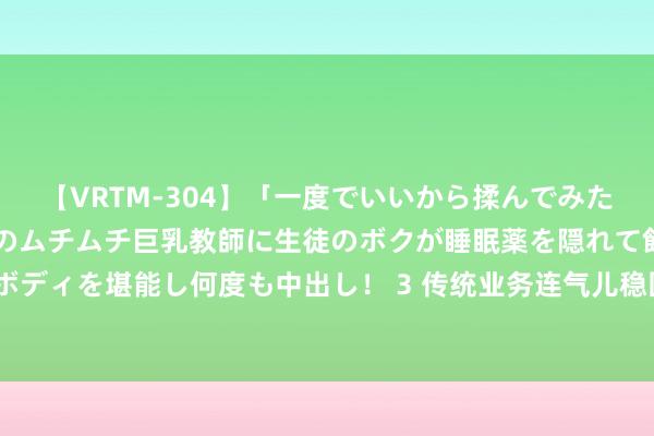 【VRTM-304】「一度でいいから揉んでみたい！」はち切れんばかりのムチムチ巨乳教師に生徒のボクが睡眠薬を隠れて飲ませて、夢の豊満ボディを堪能し何度も中出し！ 3 传统业务连气儿稳固、AI新业务尚未起量?德生科技净利润降67%