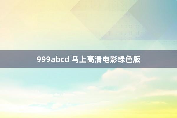 999abcd 马上高清电影绿色版