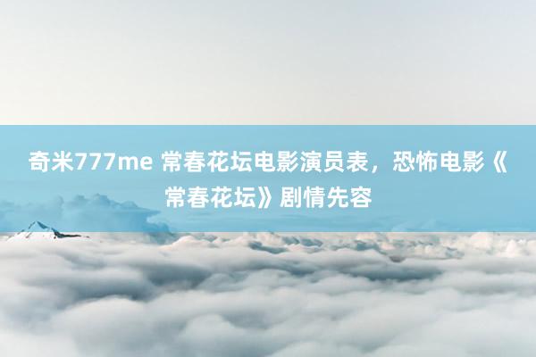 奇米777me 常春花坛电影演员表，恐怖电影《常春花坛》剧情先容