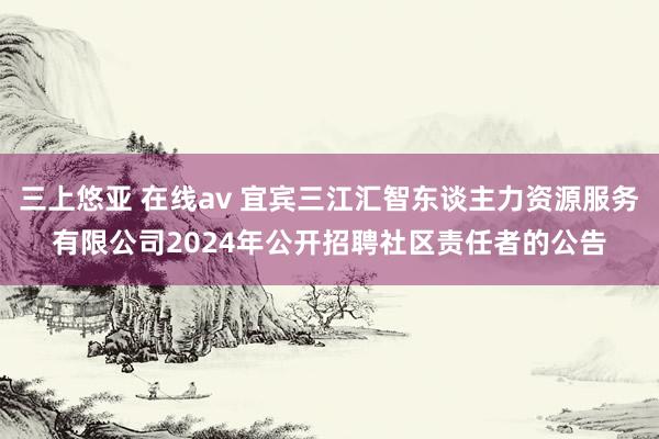 三上悠亚 在线av 宜宾三江汇智东谈主力资源服务有限公司20